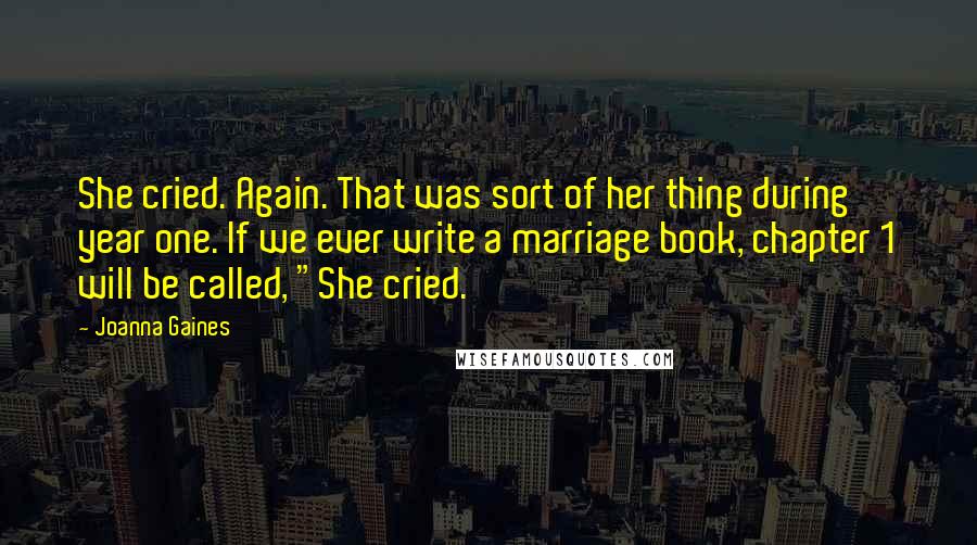 Joanna Gaines quotes: She cried. Again. That was sort of her thing during year one. If we ever write a marriage book, chapter 1 will be called, "She cried.