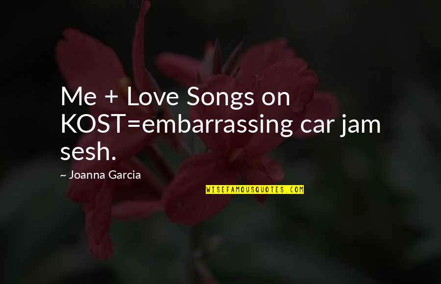 Joanna Garcia Quotes By Joanna Garcia: Me + Love Songs on KOST=embarrassing car jam