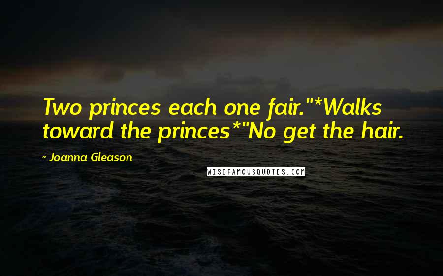 Joanna Gleason quotes: Two princes each one fair."*Walks toward the princes*"No get the hair.
