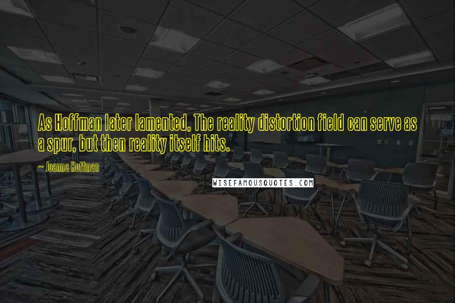 Joanna Hoffman quotes: As Hoffman later lamented, The reality distortion field can serve as a spur, but then reality itself hits. Joanna Hoffman quotes: As Hoffman later lamented, The reality distortion field can serve as a spur, but then reality itself hits.