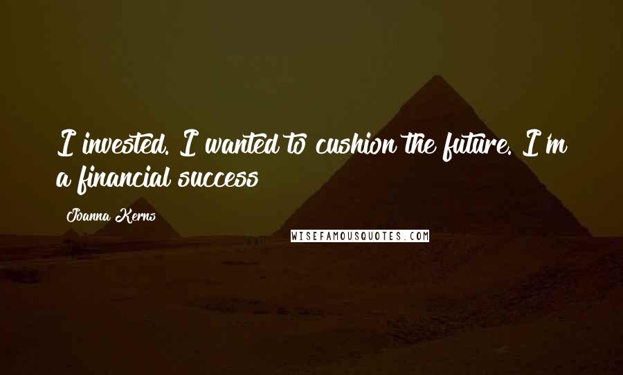 Joanna Kerns quotes: I invested. I wanted to cushion the future. I'm a financial success!