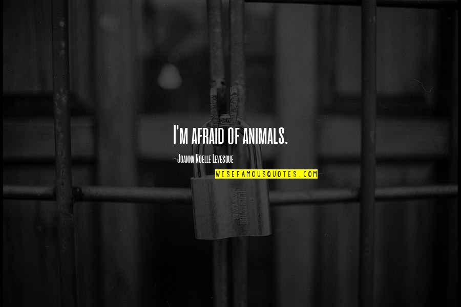 Joanna Levesque Quotes By Joanna Noelle Levesque: I'm afraid of animals.