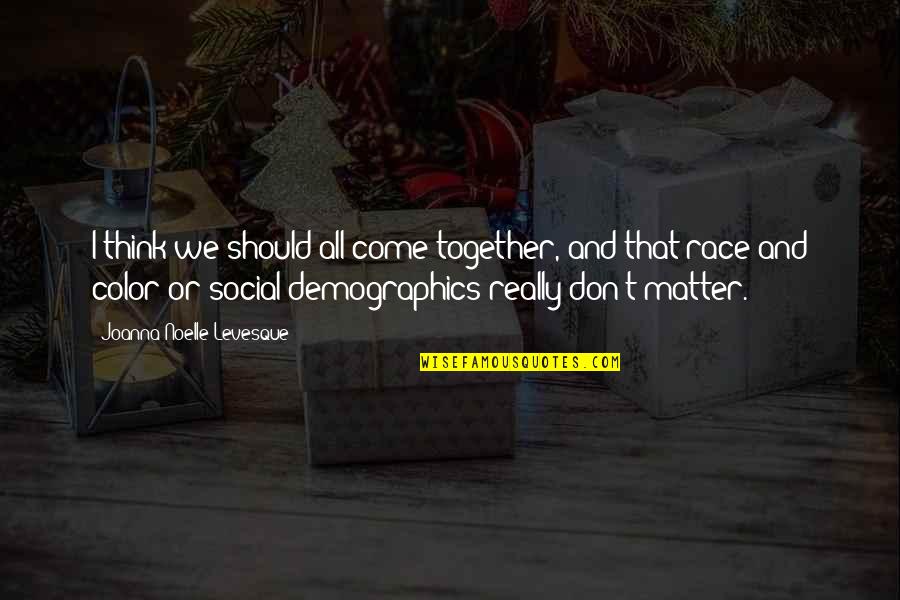 Joanna Levesque Quotes By Joanna Noelle Levesque: I think we should all come together, and