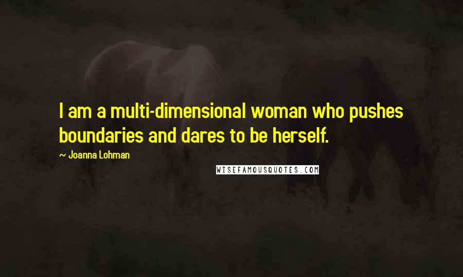 Joanna Lohman quotes: I am a multi-dimensional woman who pushes boundaries and dares to be herself.