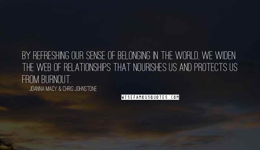 Joanna Macy & Chris Johnstone quotes: By refreshing our sense of belonging in the world, we widen the web of relationships that nourishes us and protects us from burnout.