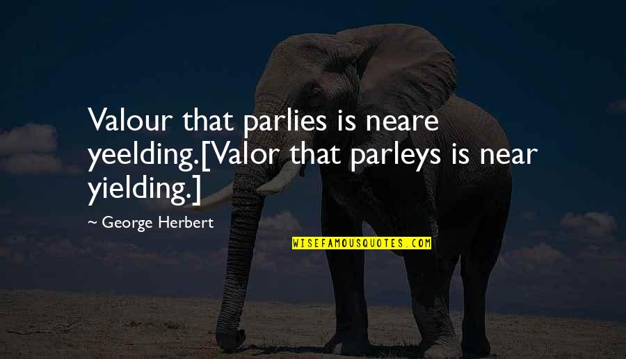 Joanna Macy Quotes By George Herbert: Valour that parlies is neare yeelding.[Valor that parleys
