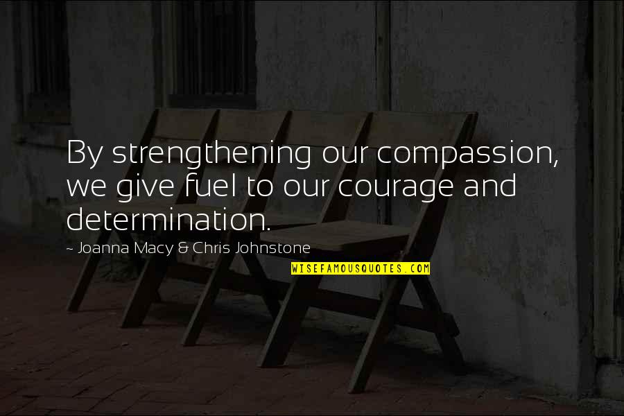 Joanna Macy Quotes By Joanna Macy & Chris Johnstone: By strengthening our compassion, we give fuel to