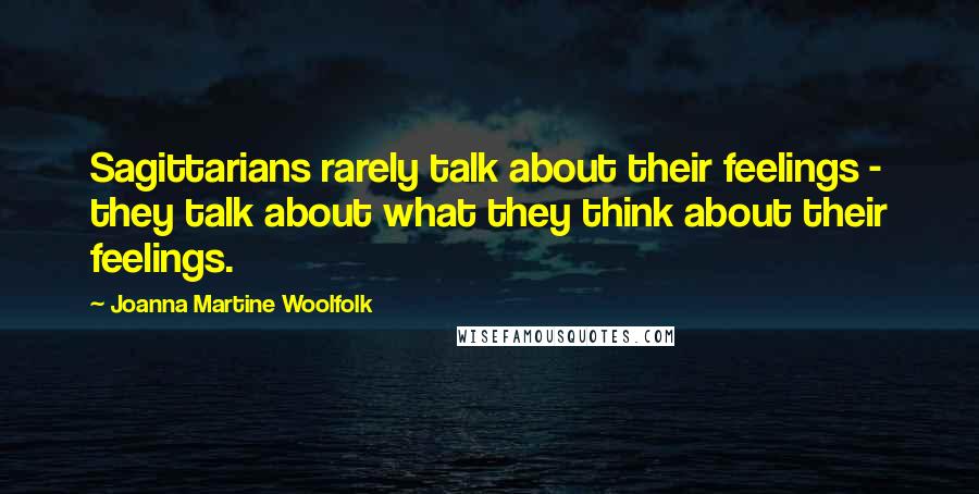 Joanna Martine Woolfolk quotes: Sagittarians rarely talk about their feelings - they talk about what they think about their feelings.