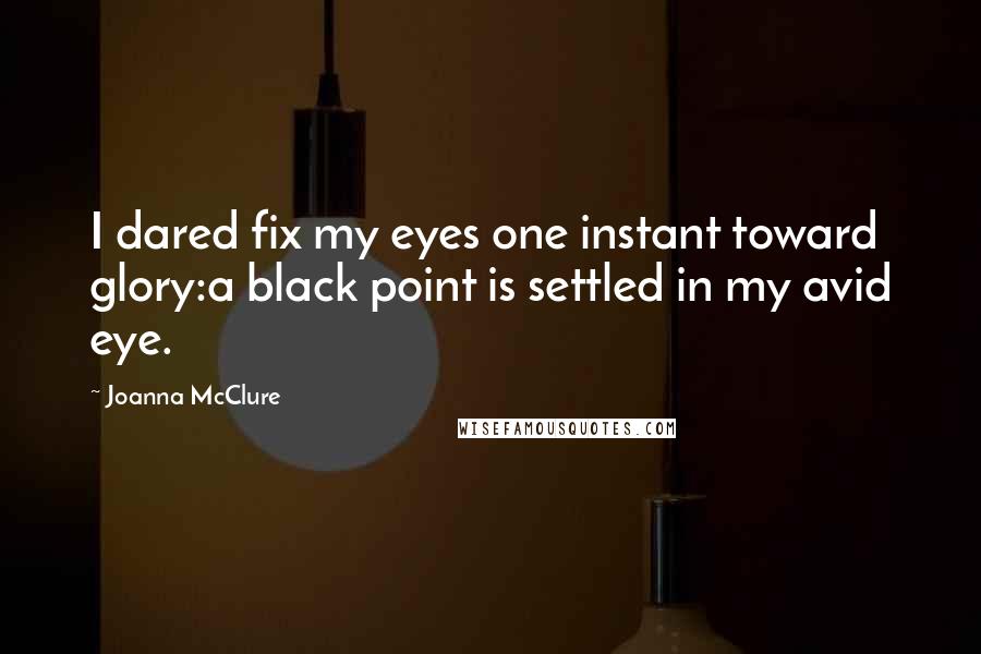 Joanna McClure quotes: I dared fix my eyes one instant toward glory:a black point is settled in my avid eye.