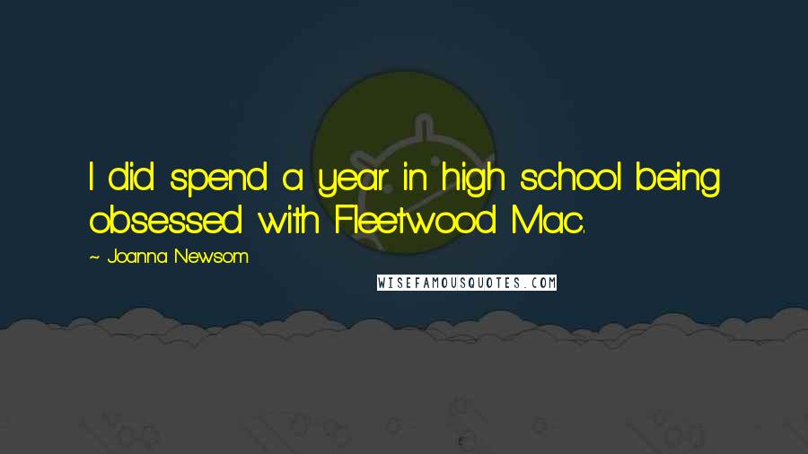 Joanna Newsom quotes: I did spend a year in high school being obsessed with Fleetwood Mac.