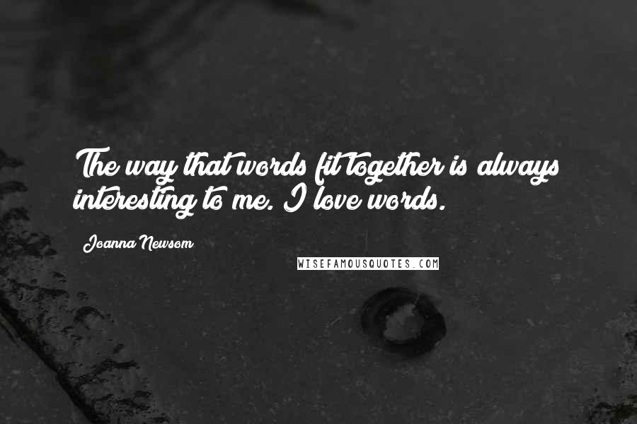 Joanna Newsom quotes: The way that words fit together is always interesting to me. I love words.