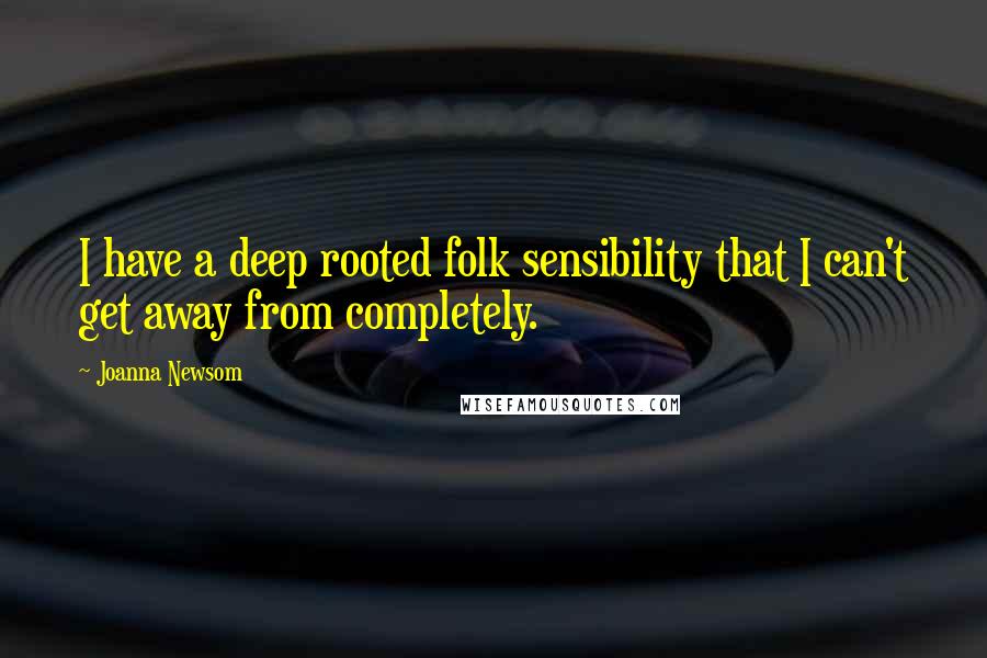 Joanna Newsom quotes: I have a deep rooted folk sensibility that I can't get away from completely.