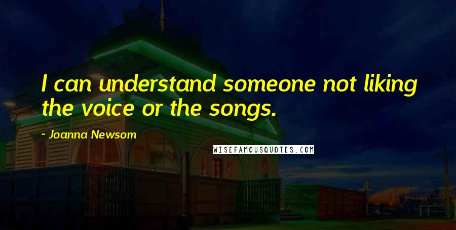 Joanna Newsom quotes: I can understand someone not liking the voice or the songs.