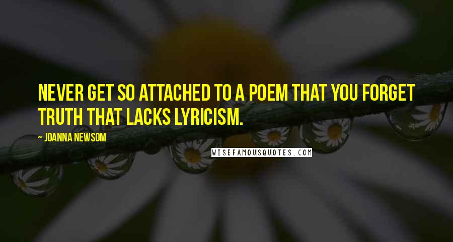 Joanna Newsom quotes: Never get so attached to a poem that you forget truth that lacks lyricism.