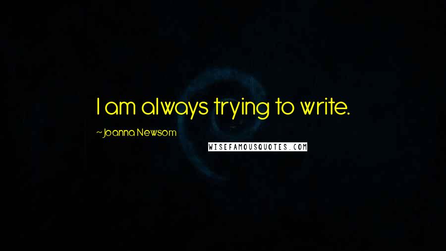 Joanna Newsom quotes: I am always trying to write.
