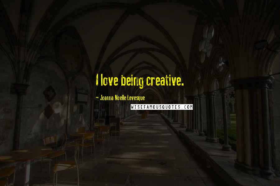 Joanna Noelle Levesque quotes: I love being creative.