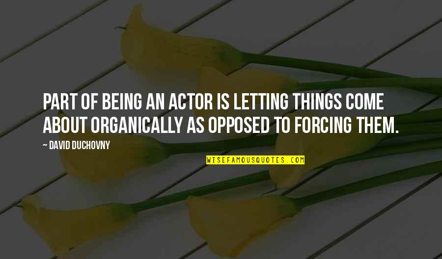 Joanna Of Castile Quotes By David Duchovny: Part of being an actor is letting things Joanna Of Castile Quotes By David Duchovny: Part of being an actor is letting things