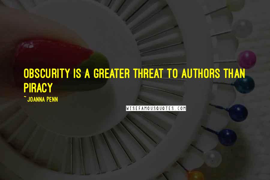 Joanna Penn quotes: Obscurity is a greater threat to authors than piracy