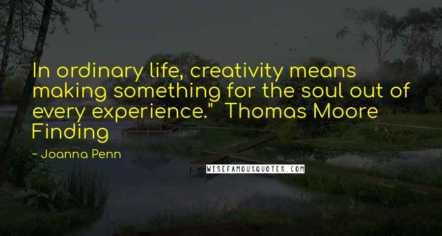 Joanna Penn quotes: In ordinary life, creativity means making something for the soul out of every experience." Thomas Moore Finding