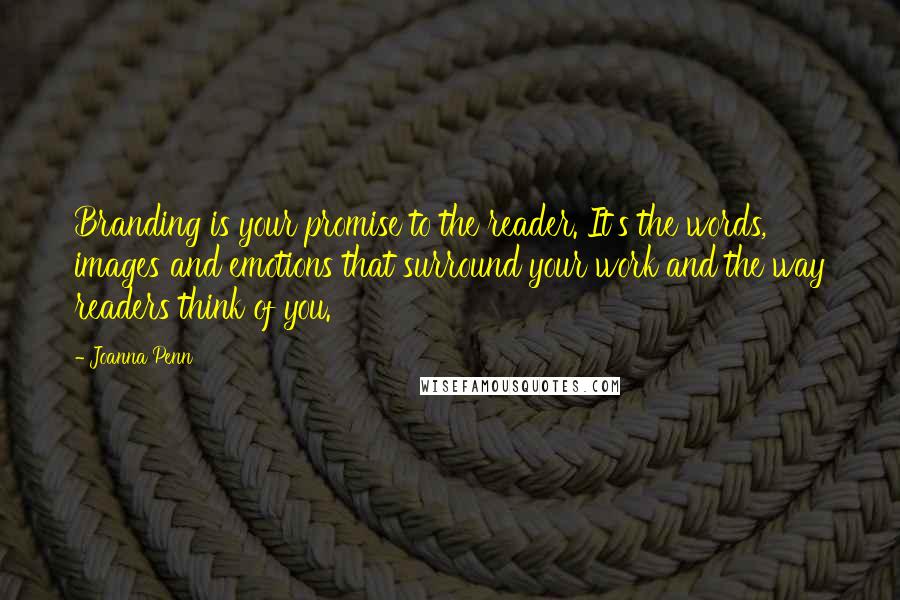 Joanna Penn quotes: Branding is your promise to the reader. It's the words, images and emotions that surround your work and the way readers think of you.