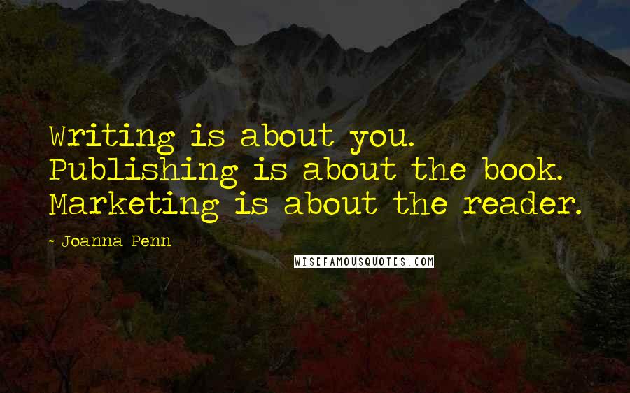 Joanna Penn quotes: Writing is about you. Publishing is about the book. Marketing is about the reader.