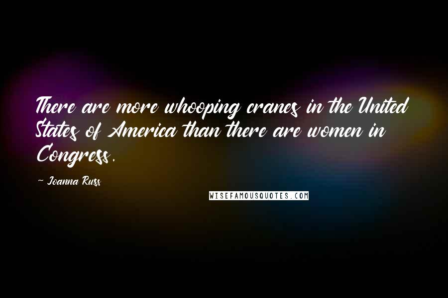 Joanna Russ quotes: There are more whooping cranes in the United States of America than there are women in Congress.