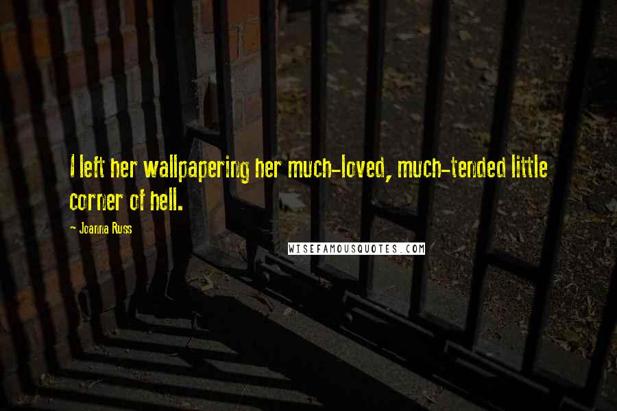 Joanna Russ quotes: I left her wallpapering her much-loved, much-tended little corner of hell.