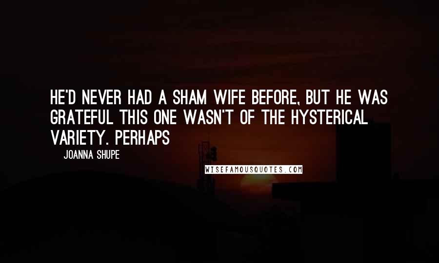 Joanna Shupe quotes: He'd never had a sham wife before, but he was grateful this one wasn't of the hysterical variety. Perhaps