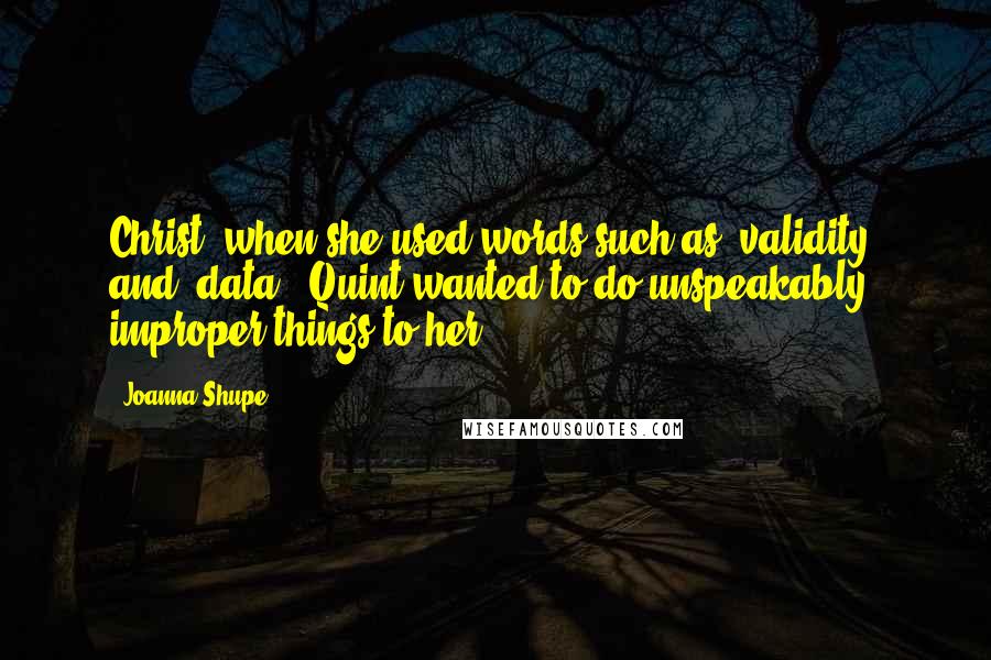 Joanna Shupe quotes: Christ, when she used words such as "validity" and "data", Quint wanted to do unspeakably improper things to her.