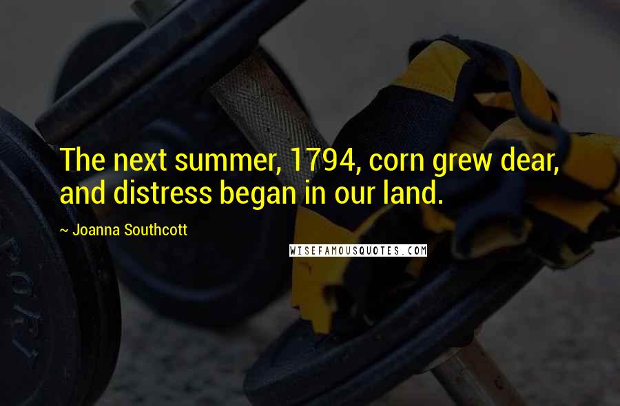 Joanna Southcott quotes: The next summer, 1794, corn grew dear, and distress began in our land.