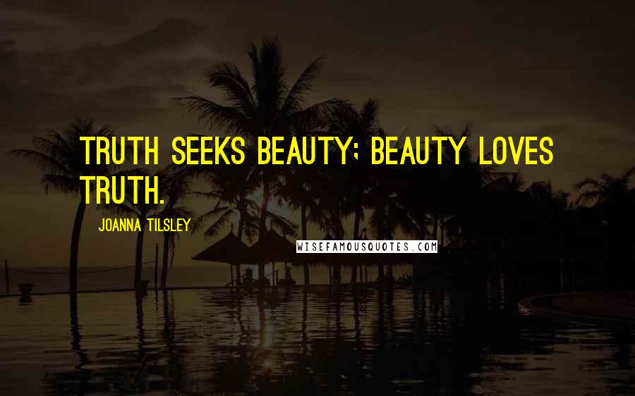 Joanna Tilsley quotes: truth seeks beauty; beauty loves truth.