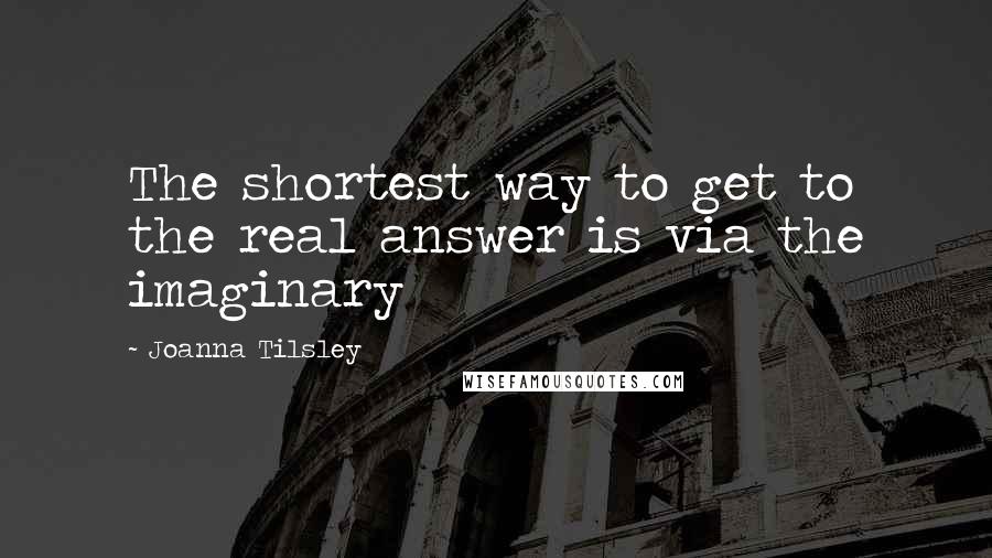 Joanna Tilsley quotes: The shortest way to get to the real answer is via the imaginary