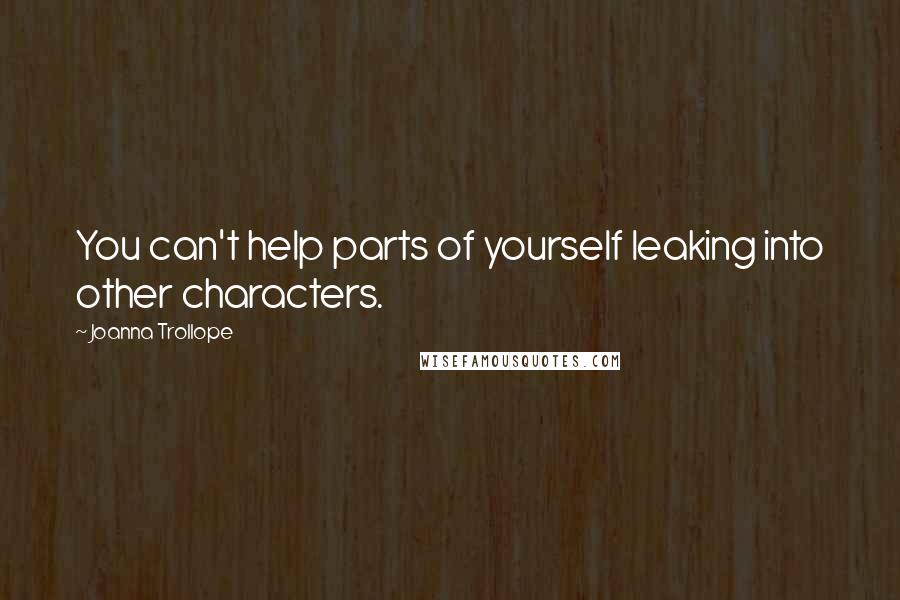 Joanna Trollope quotes: You can't help parts of yourself leaking into other characters.