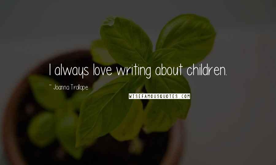 Joanna Trollope quotes: I always love writing about children.
