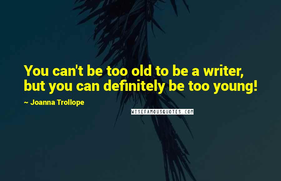 Joanna Trollope quotes: You can't be too old to be a writer, but you can definitely be too young!