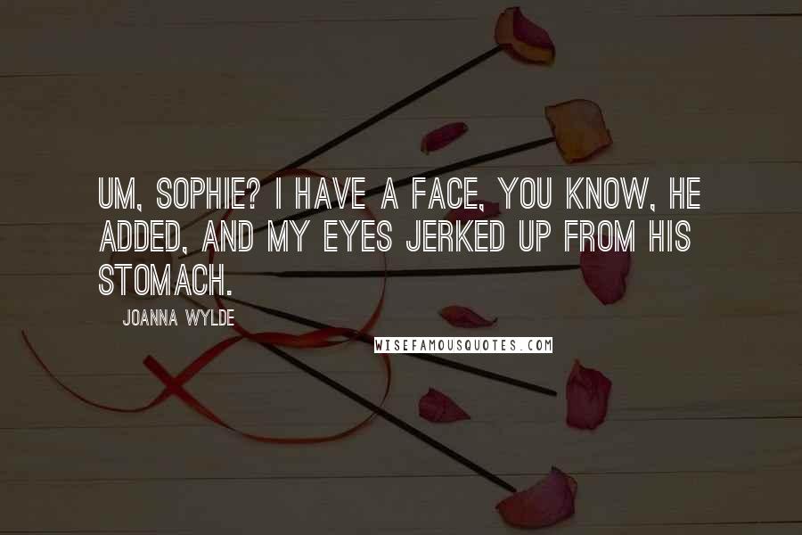 Joanna Wylde quotes: Um, Sophie? I have a face, you know, he added, and my eyes jerked up from his stomach.