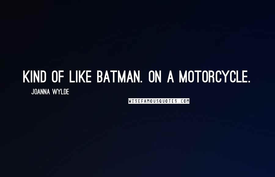 Joanna Wylde quotes: Kind of like Batman. On a motorcycle.