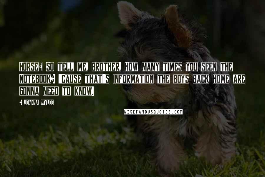 Joanna Wylde quotes: Horse: So tell me, brother. How many times you seen The Notebook? 'Cause that's information the boys back home are gonna need to know.