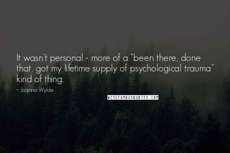 Joanna Wylde quotes: It wasn't personal - more of a "been there, done that, got my lifetime supply of psychological trauma" kind of thing.