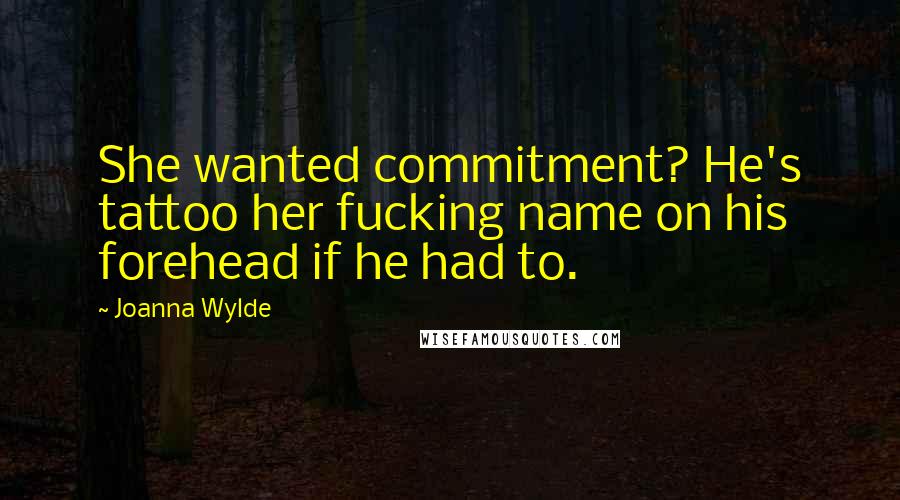 Joanna Wylde quotes: She wanted commitment? He's tattoo her fucking name on his forehead if he had to.