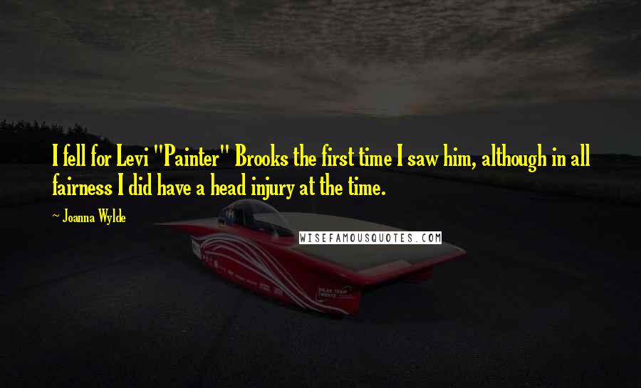 Joanna Wylde quotes: I fell for Levi "Painter" Brooks the first time I saw him, although in all fairness I did have a head injury at the time.