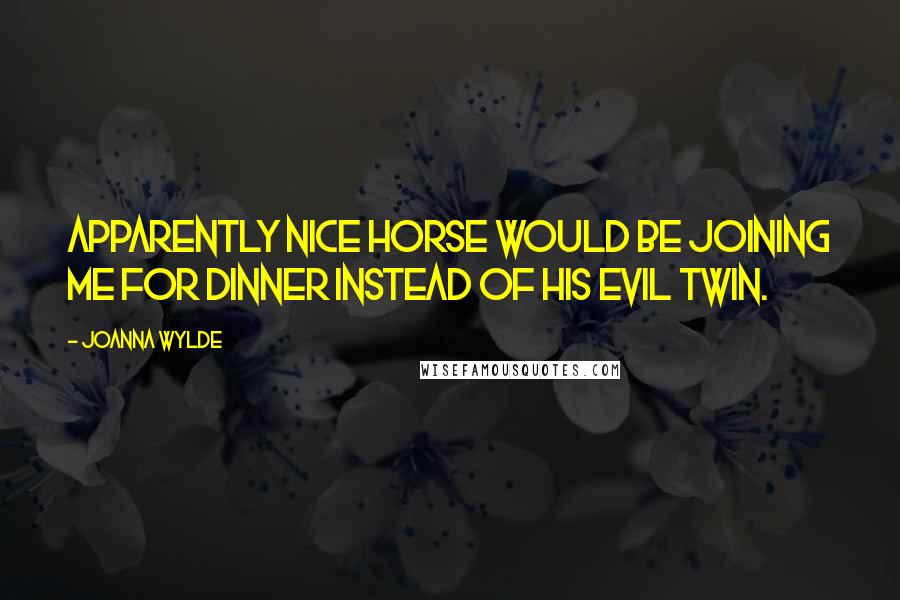 Joanna Wylde quotes: Apparently nice Horse would be joining me for dinner instead of his evil twin.