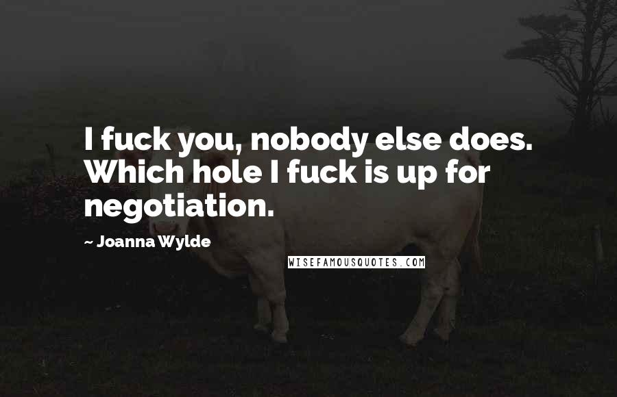 Joanna Wylde quotes: I fuck you, nobody else does. Which hole I fuck is up for negotiation.