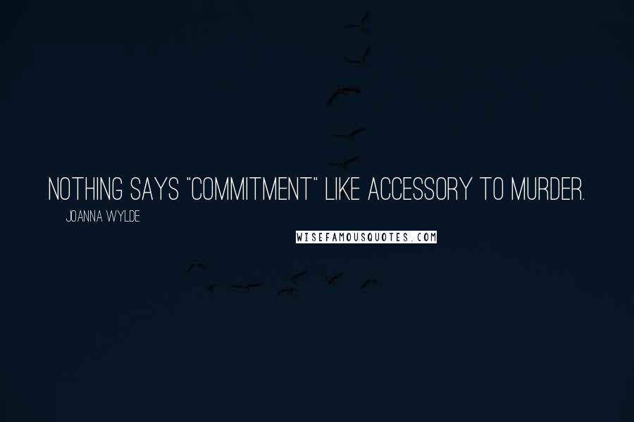 Joanna Wylde quotes: Nothing says "commitment" like accessory to murder.