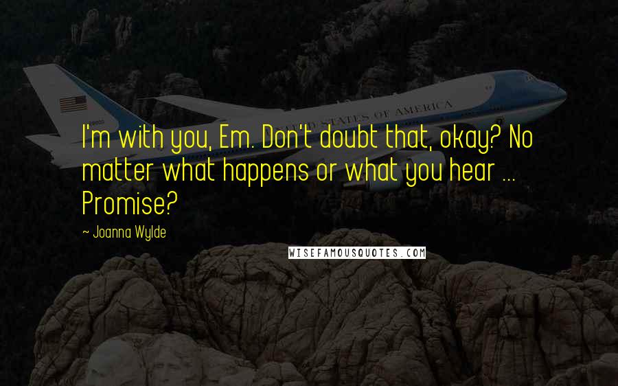Joanna Wylde quotes: I'm with you, Em. Don't doubt that, okay? No matter what happens or what you hear ... Promise?