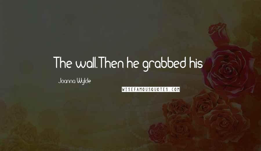 Joanna Wylde quotes: The wall. Then he grabbed his