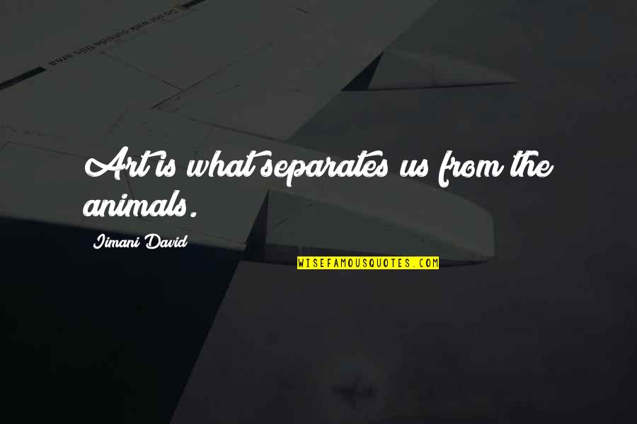 Joannah Zamora Quotes By Iimani David: Art is what separates us from the animals. Joannah Zamora Quotes By Iimani David: Art is what separates us from the animals.