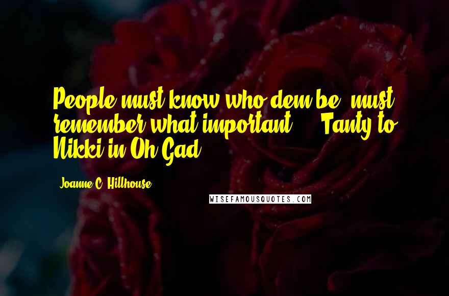 Joanne C. Hillhouse quotes: People must know who dem be, must remember what important." - Tanty to Nikki in Oh Gad!