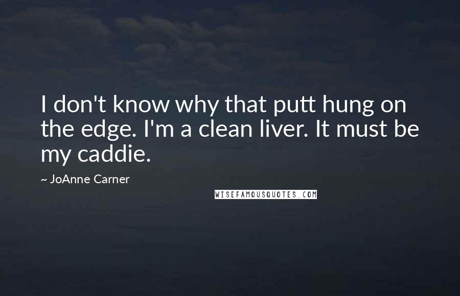 JoAnne Carner quotes: I don't know why that putt hung on the edge. I'm a clean liver. It must be my caddie.