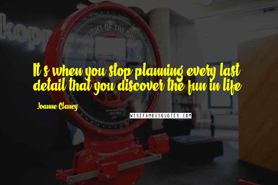 Joanne Clancy quotes: It's when you stop planning every last detail that you discover the fun in life.